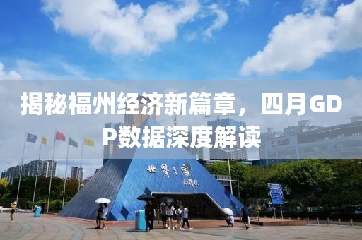 揭秘福州經(jīng)濟(jì)新篇章，四月GDP數(shù)據(jù)深度解讀