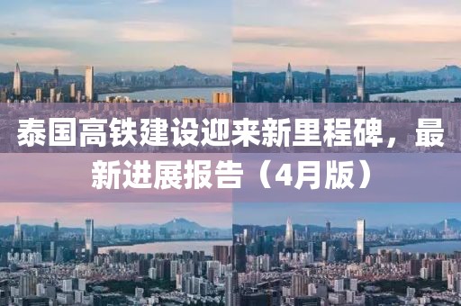 泰國高鐵建設(shè)迎來新里程碑，最新進展報告（4月版）