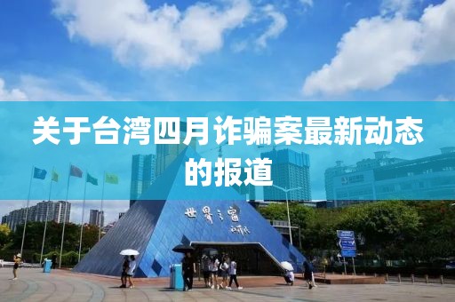 關于臺灣四月詐騙案最新動態(tài)的報道