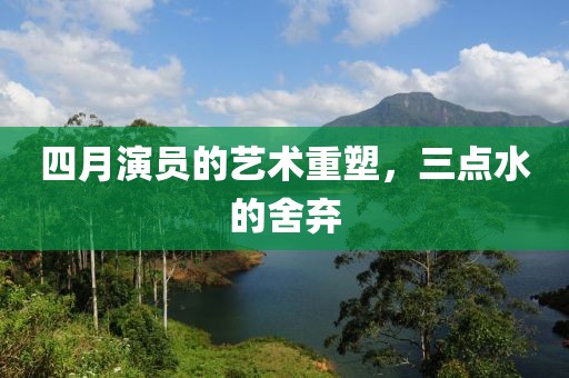 四月演員的藝術(shù)重塑，三點(diǎn)水的舍棄