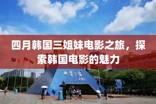 四月韓國三姐妹電影之旅，探索韓國電影的魅力