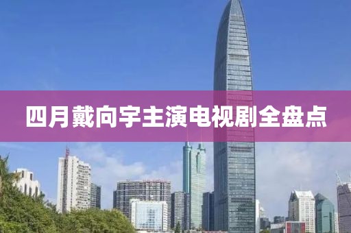 四月戴向宇主演電視劇全盤點