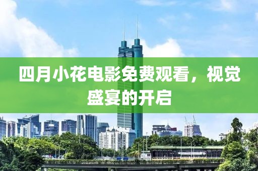 四月小花電影免費(fèi)觀看，視覺盛宴的開啟