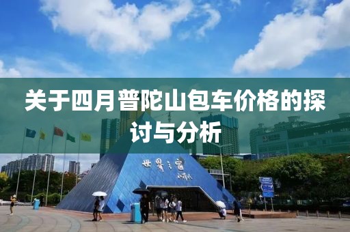 關(guān)于四月普陀山包車價(jià)格的探討與分析