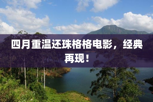 四月重溫還珠格格電影，經(jīng)典再現(xiàn)！