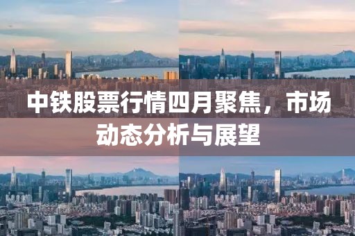 中鐵股票行情四月聚焦，市場動態(tài)分析與展望