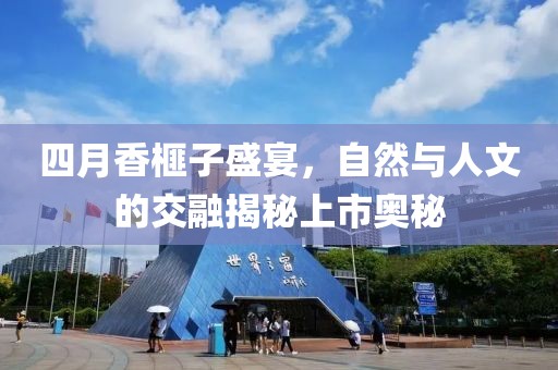 四月香榧子盛宴，自然與人文的交融揭秘上市奧秘