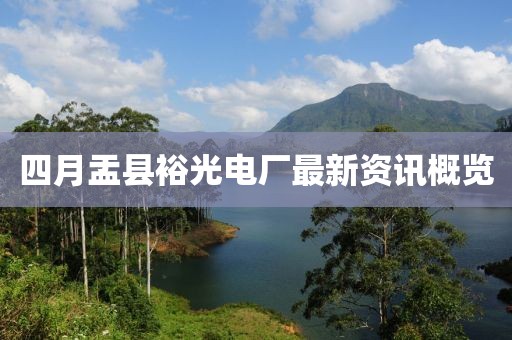 四月盂縣裕光電廠最新資訊概覽