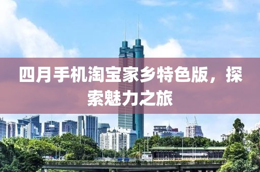 四月手機(jī)淘寶家鄉(xiāng)特色版，探索魅力之旅