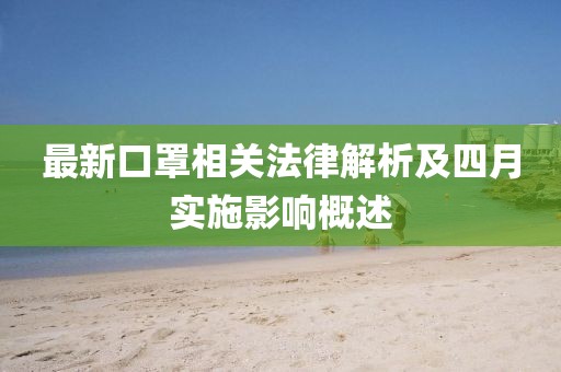 最新口罩相關(guān)法律解析及四月實(shí)施影響概述