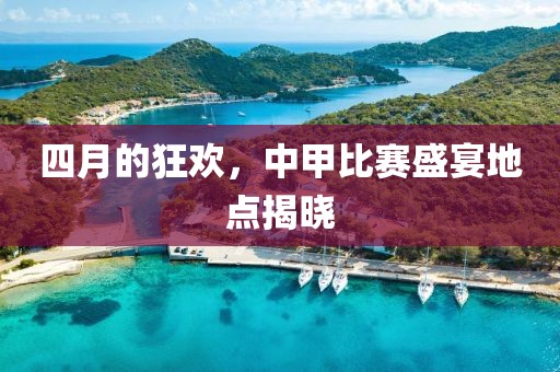 四月的狂歡，中甲比賽盛宴地點(diǎn)揭曉