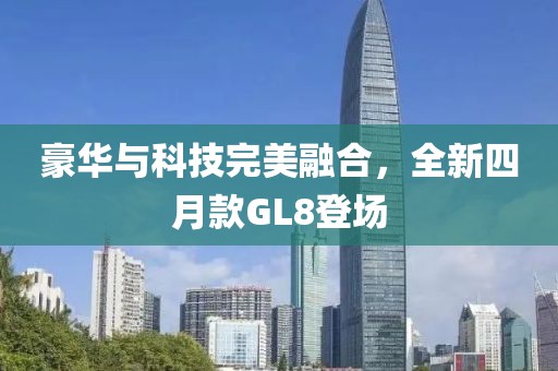 豪華與科技完美融合，全新四月款GL8登場