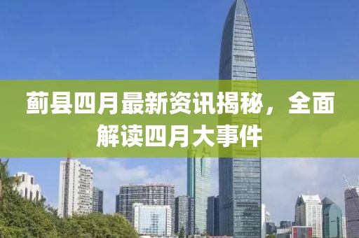 薊縣四月最新資訊揭秘，全面解讀四月大事件