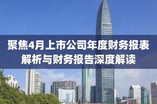 聚焦4月上市公司年度財務(wù)報表解析與財務(wù)報告深度解讀