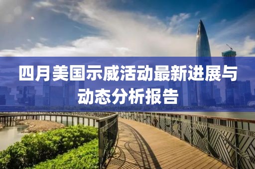 四月美國示威活動(dòng)最新進(jìn)展與動(dòng)態(tài)分析報(bào)告