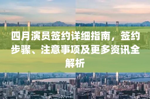 四月演員簽約詳細(xì)指南，簽約步驟、注意事項(xiàng)及更多資訊全解析