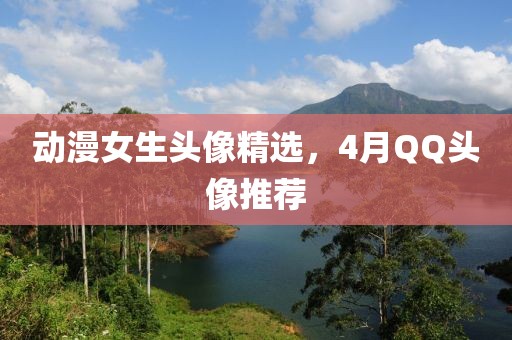 動(dòng)漫女生頭像精選，4月QQ頭像推薦