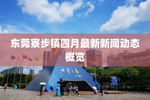 東莞寮步鎮(zhèn)四月最新新聞動態(tài)概覽