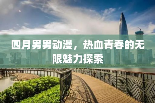 四月男男動(dòng)漫，熱血青春的無(wú)限魅力探索