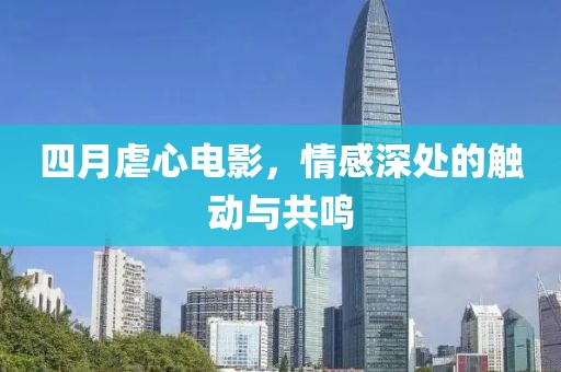 四月虐心電影，情感深處的觸動與共鳴
