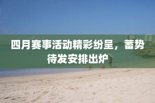 四月賽事活動精彩紛呈，蓄勢待發(fā)安排出爐