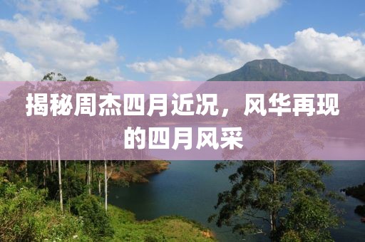 揭秘周杰四月近況，風華再現(xiàn)的四月風采