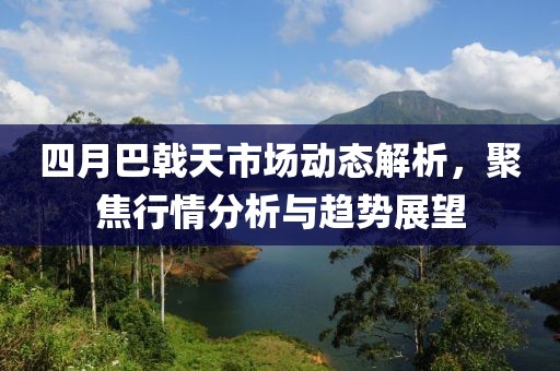 四月巴戟天市場動(dòng)態(tài)解析，聚焦行情分析與趨勢展望