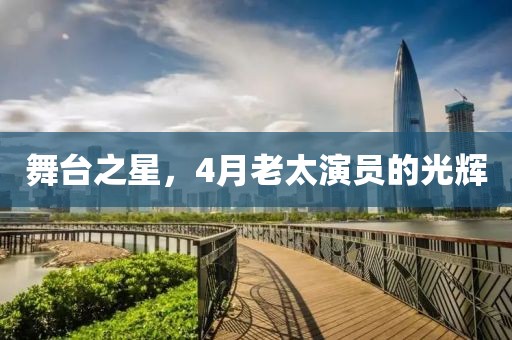 舞臺(tái)之星，4月老太演員的光輝
