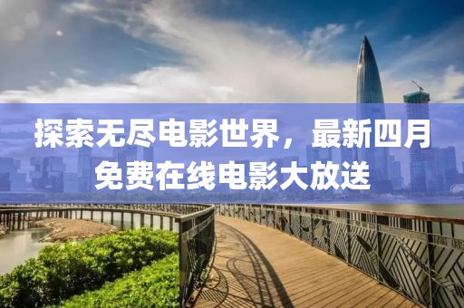 探索無盡電影世界，最新四月免費在線電影大放送