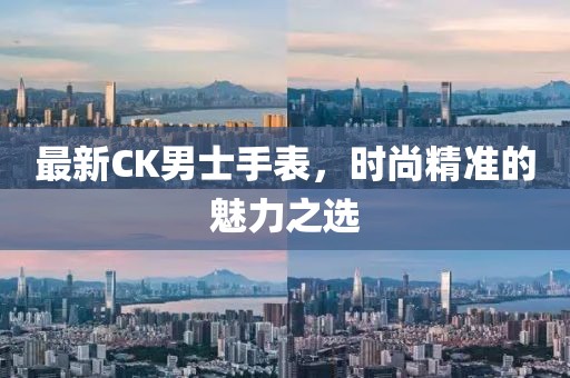 最新CK男士手表，時尚精準(zhǔn)的魅力之選