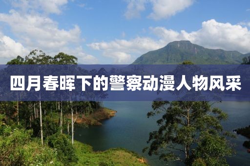四月春暉下的警察動漫人物風(fēng)采