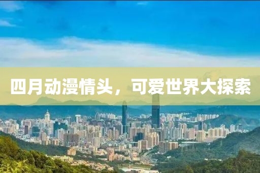 四月動(dòng)漫情頭，可愛世界大探索