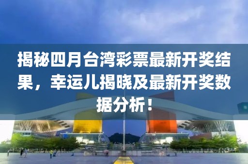 揭秘四月臺灣彩票最新開獎結(jié)果，幸運兒揭曉及最新開獎數(shù)據(jù)分析！