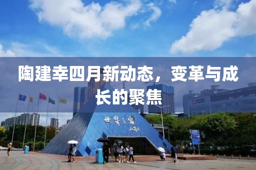 陶建幸四月新動態(tài)，變革與成長的聚焦