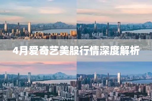 4月愛奇藝美股行情深度解析