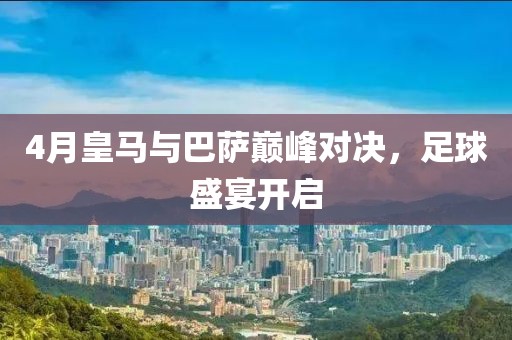 4月皇馬與巴薩巔峰對決，足球盛宴開啟
