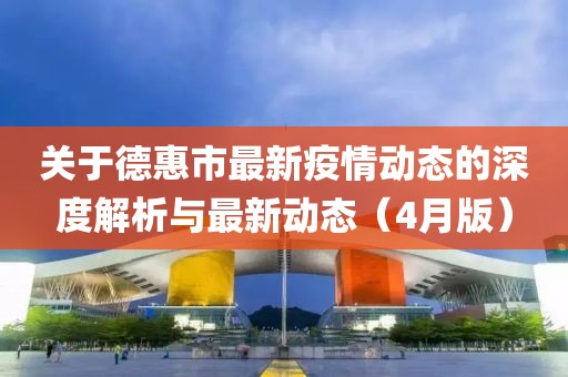 關(guān)于德惠市最新疫情動(dòng)態(tài)的深度解析與最新動(dòng)態(tài)（4月版）