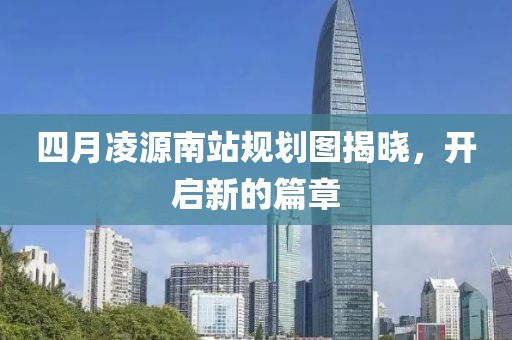 四月凌源南站規(guī)劃圖揭曉，開啟新的篇章