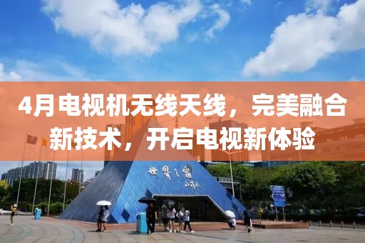 4月電視機(jī)無線天線，完美融合新技術(shù)，開啟電視新體驗(yàn)