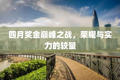四月獎金巔峰之戰(zhàn)，榮耀與實(shí)力的較量