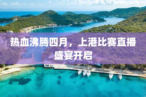 熱血沸騰四月，上港比賽直播盛宴開啟