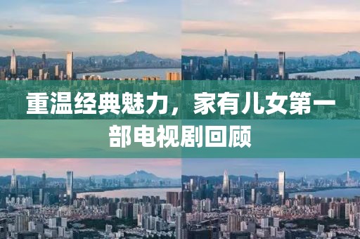 重溫經(jīng)典魅力，家有兒女第一部電視劇回顧