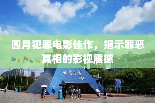 四月犯罪電影佳作，揭示罪惡真相的影視震撼