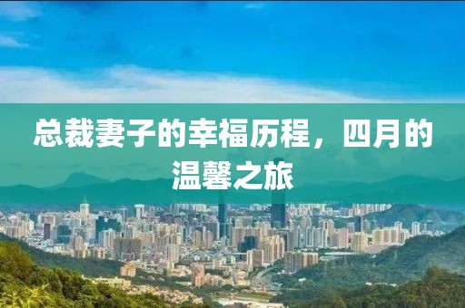 總裁妻子的幸福歷程，四月的溫馨之旅