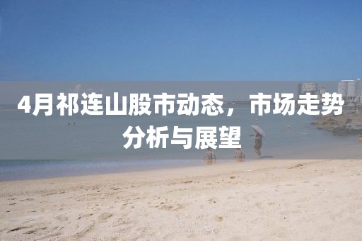 4月祁連山股市動態(tài)，市場走勢分析與展望