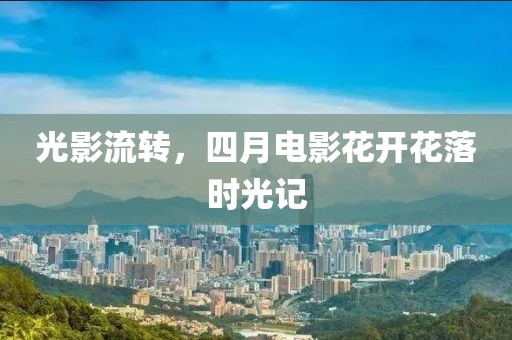 光影流轉(zhuǎn)，四月電影花開花落時光記