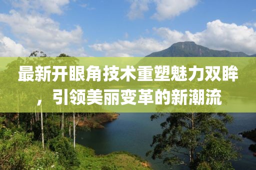 最新開眼角技術(shù)重塑魅力雙眸，引領(lǐng)美麗變革的新潮流