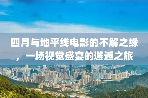 四月與地平線電影的不解之緣，一場視覺盛宴的邂逅之旅