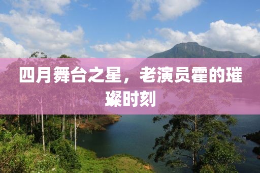 四月舞臺(tái)之星，老演員霍的璀璨時(shí)刻
