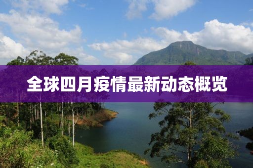 全球四月疫情最新動(dòng)態(tài)概覽